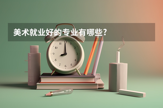 美术就业好的专业有哪些?