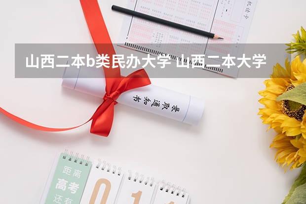 山西二本b类民办大学 山西二本大学排名及分数线