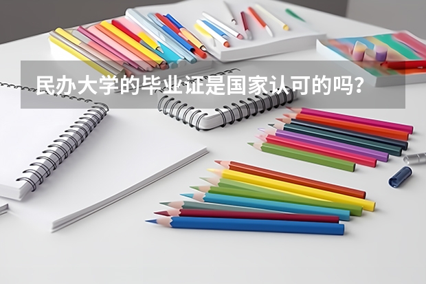 民办大学的毕业证是国家认可的吗？