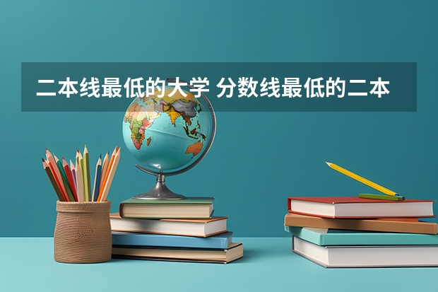 二本线最低的大学 分数线最低的二本大学