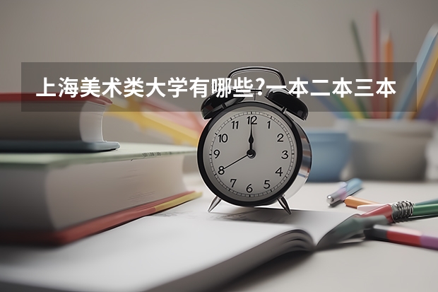 上海美术类大学有哪些?一本二本三本都要