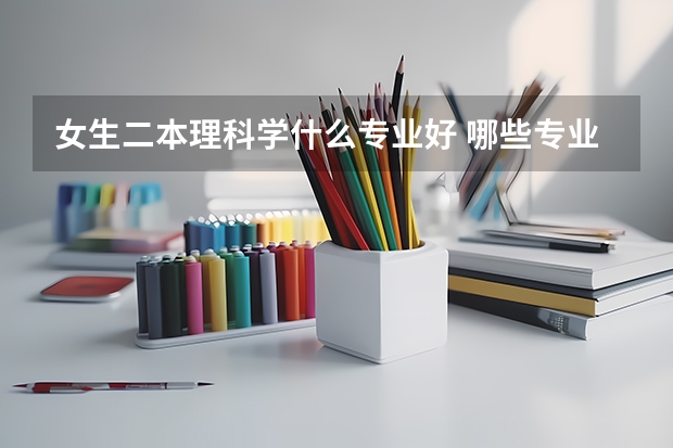 女生二本理科学什么专业好 哪些专业吃香