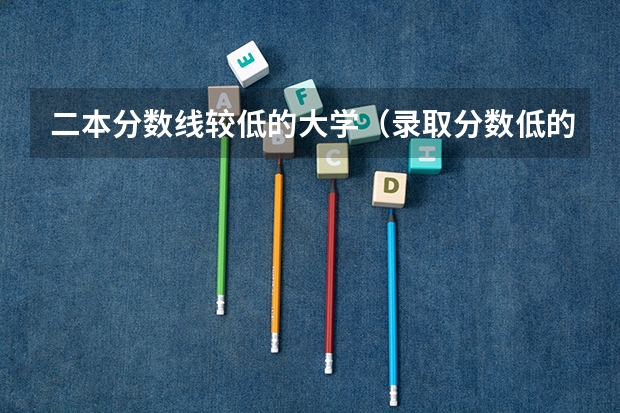 二本分数线较低的大学（录取分数低的二本学校）