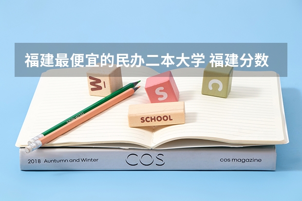福建最便宜的民办二本大学 福建分数线最低的二本大学