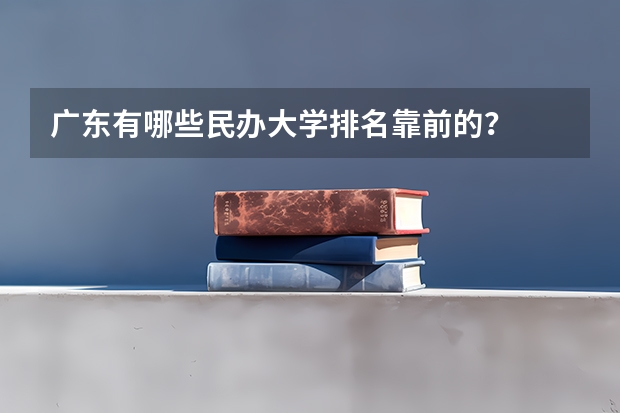 广东有哪些民办大学排名靠前的？
