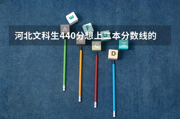 河北文科生440分想上二本分数线的学校怎么办?