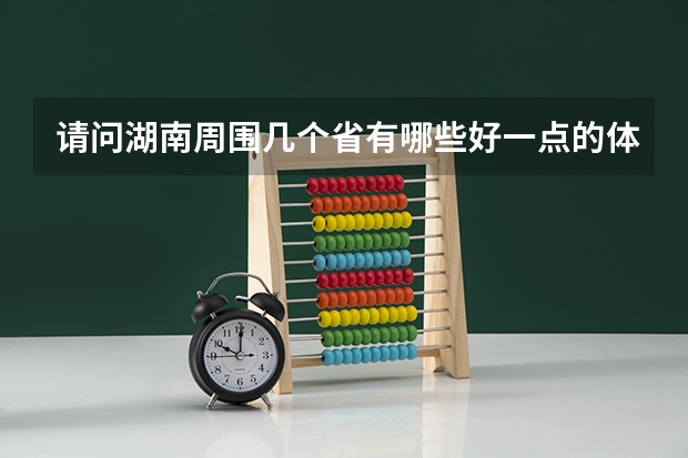 请问湖南周围几个省有哪些好一点的体育大学，我是体育生，我感觉湖南体育大学不太好，我现在只能考个二本