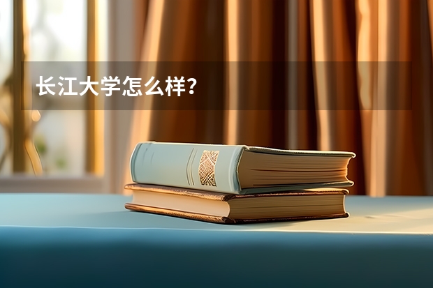 长江大学怎么样？