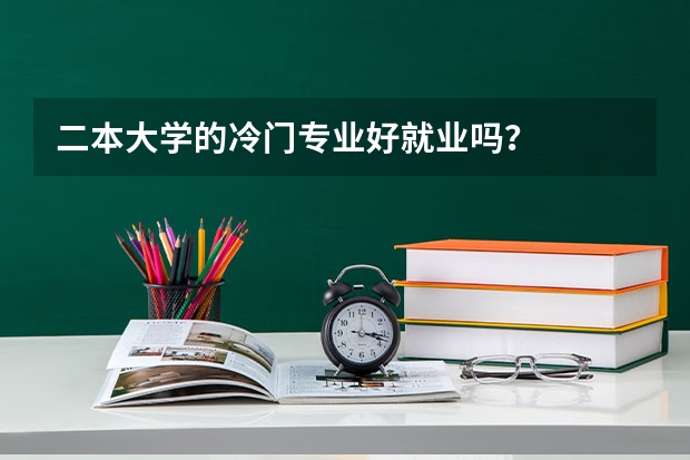 二本大学的冷门专业好就业吗？