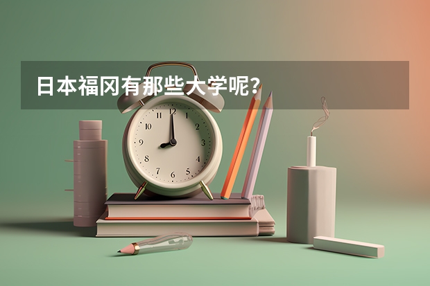 日本福冈有那些大学呢？