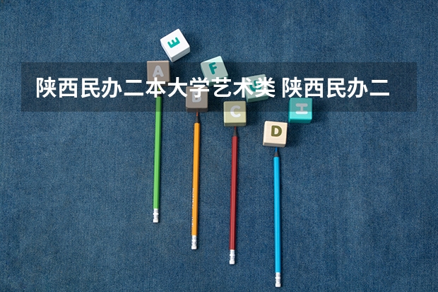 陕西民办二本大学艺术类 陕西民办二本大学排行榜