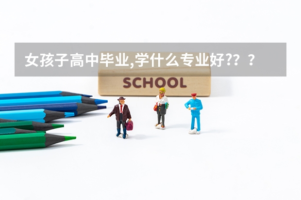 女孩子高中毕业,学什么专业好???