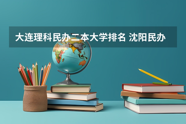 大连理科民办二本大学排名 沈阳民办二本大学排名