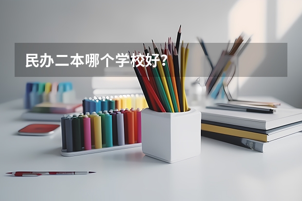 民办二本哪个学校好？