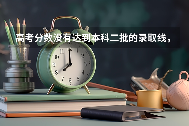 高考分数没有达到本科二批的录取线，能报那行二本或一本大学吗？