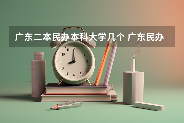 广东二本民办本科大学几个 广东民办二本院校排名