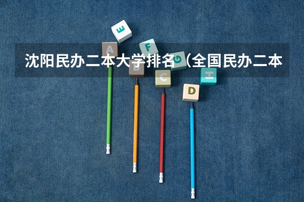 沈阳民办二本大学排名（全国民办二本大学排名）
