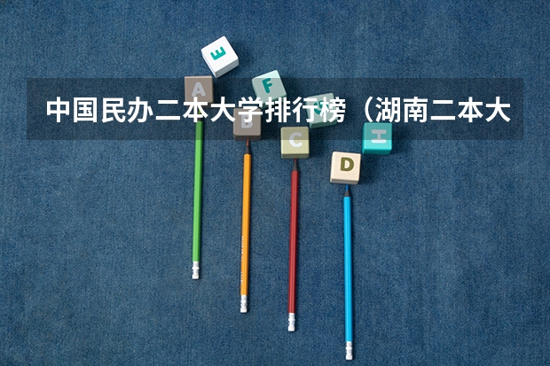 中国民办二本大学排行榜（湖南二本大学名单）