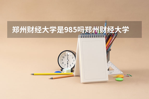 郑州财经大学是985吗郑州财经大学是几本