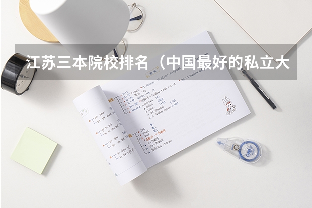 江苏三本院校排名(中国最好的私立大学除了辅仁大学和东吴大学,其他还有那所大学是有名的?)
