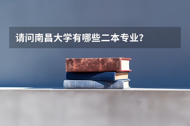 请问南昌大学有哪些二本专业？