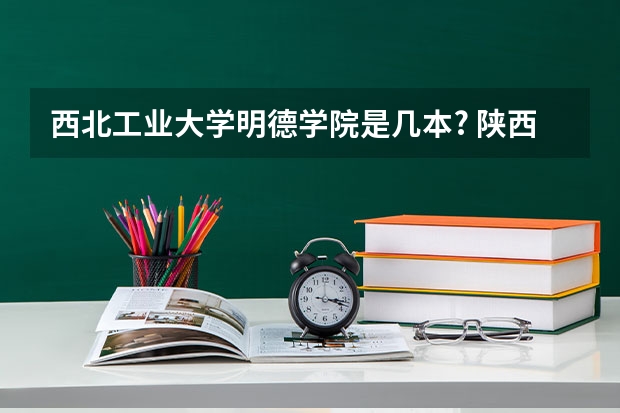 西北工业大学明德学院是几本? 陕西民办二本大学排行榜