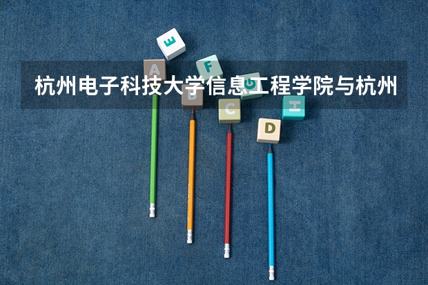 杭州电子科技大学信息工程学院与杭州电子科技大学有什么区别