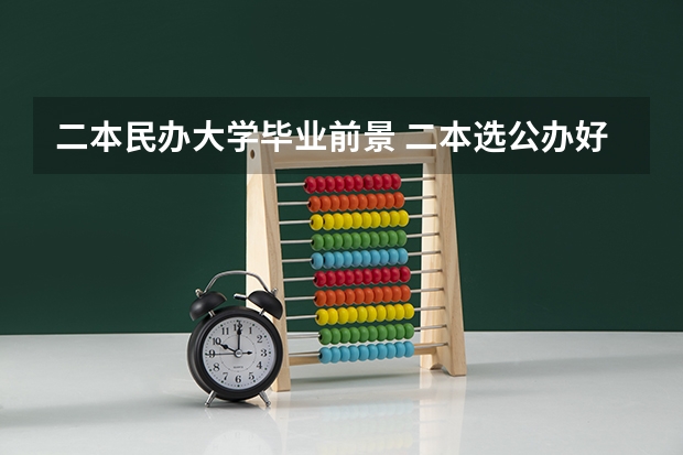 二本民办大学毕业前景 二本选公办好还是民办大学好