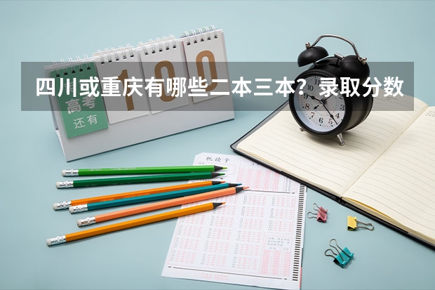 四川或重庆有哪些二本三本？录取分数线大概多少？求详细回答