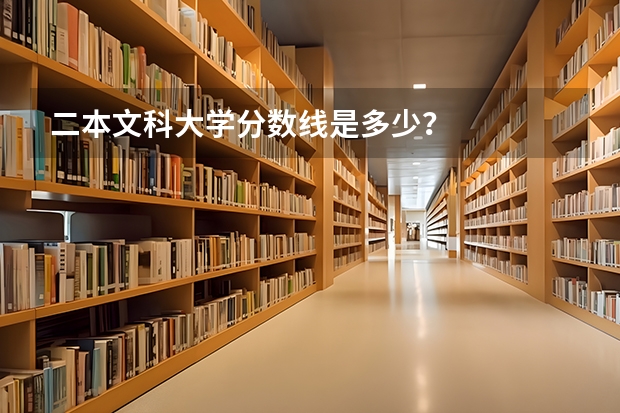 二本文科大学分数线是多少？