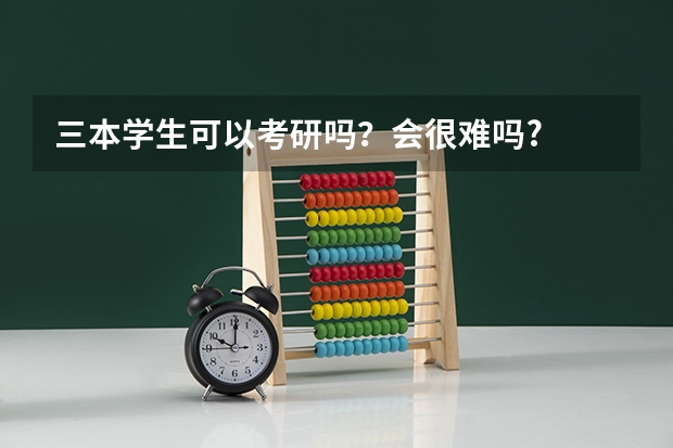 三本学生可以考研吗？会很难吗?