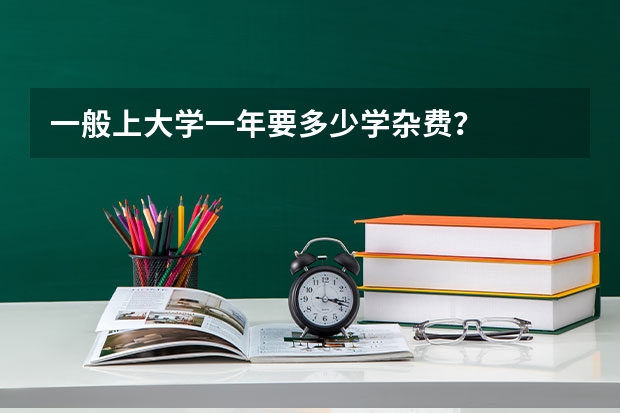 一般上大学一年要多少学杂费？