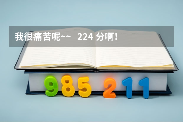 我很痛苦呢~~   224 分啊！ 能过二本么？？