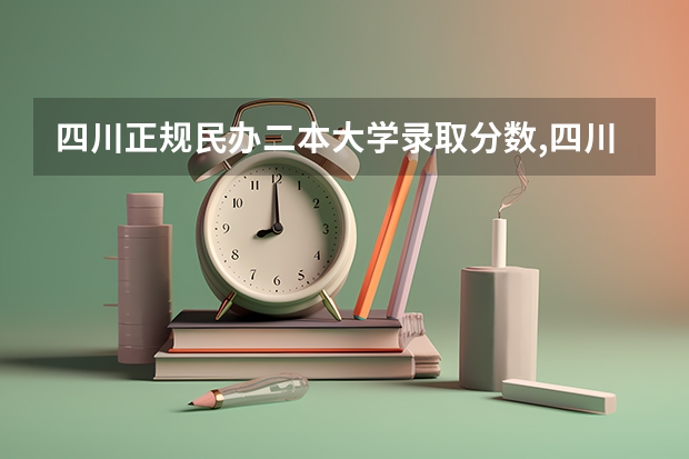 四川正规民办二本大学录取分数,四川所有的民办二本 二本民办大学与公办一专高考录取分数线