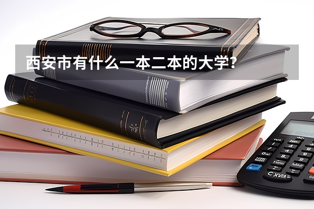 西安市有什么一本二本的大学？