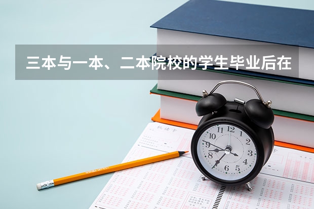 三本与一本、二本院校的学生毕业后在就业方面有区别吗？
