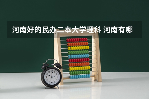 河南好的民办二本大学理科 河南有哪三所比较好的二本大学？