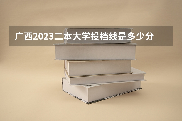 广西2023二本大学投档线是多少分