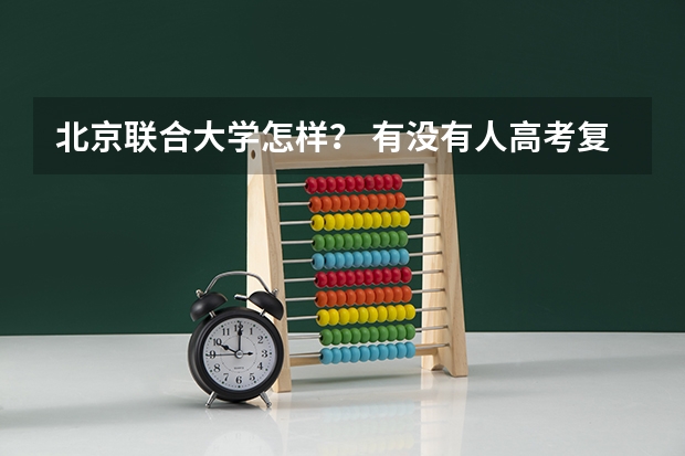 北京联合大学怎样？ 有没有人高考复习一年由普通二本考上北京大学
