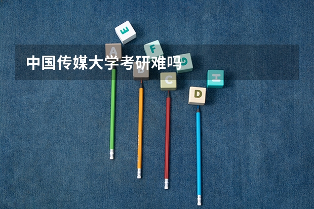 中国传媒大学考研难吗