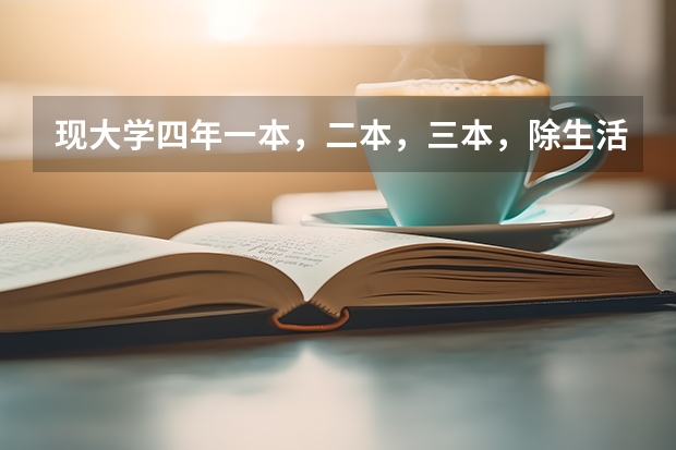 现大学四年一本，二本，三本，除生活费外，各花费多少