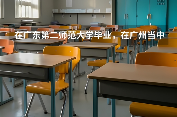 在广东第二师范大学毕业,在广州当中学老师难吗?