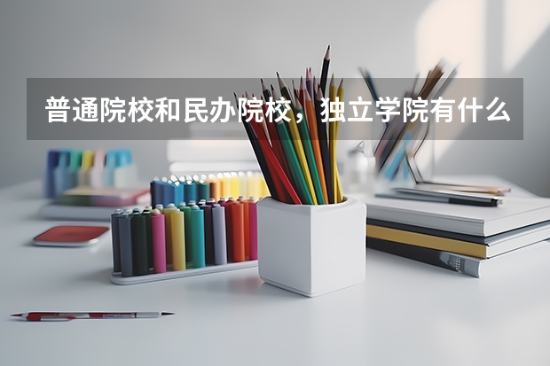 普通院校和民办院校，独立学院有什么区别？