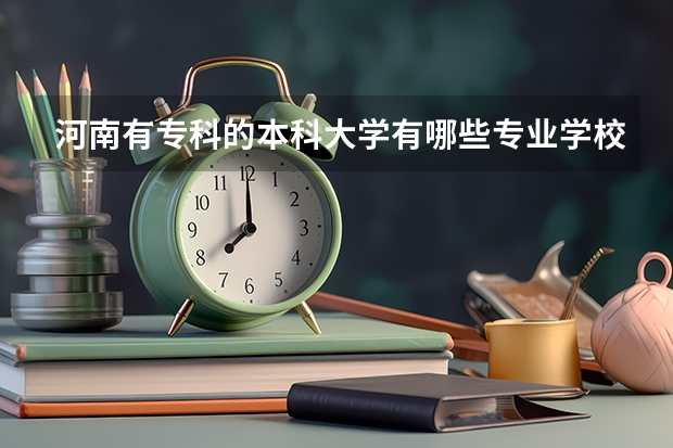 河南有专科的本科大学有哪些专业学校?
