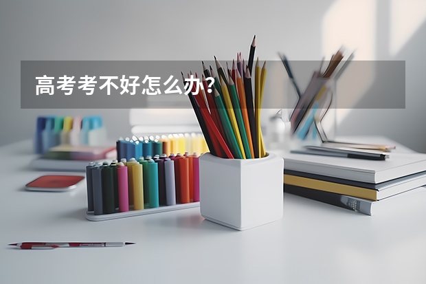 高考考不好怎么办？
