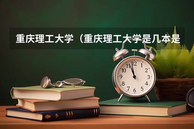 重庆理工大学（重庆理工大学是几本是一本还是二本）