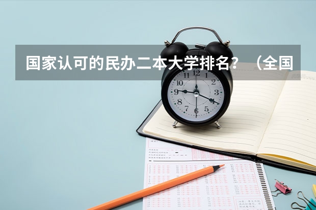 国家认可的民办二本大学排名？（全国民办二本大学排名）