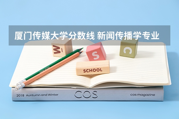 厦门传媒大学分数线 新闻传播学专业大学排名及分数线