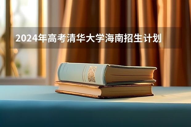 2024年高考清华大学海南招生计划 招生人数