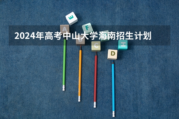 2024年高考中山大学海南招生计划 招生人数